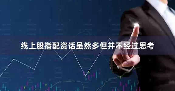 线上股指配资话虽然多但并不经过思考