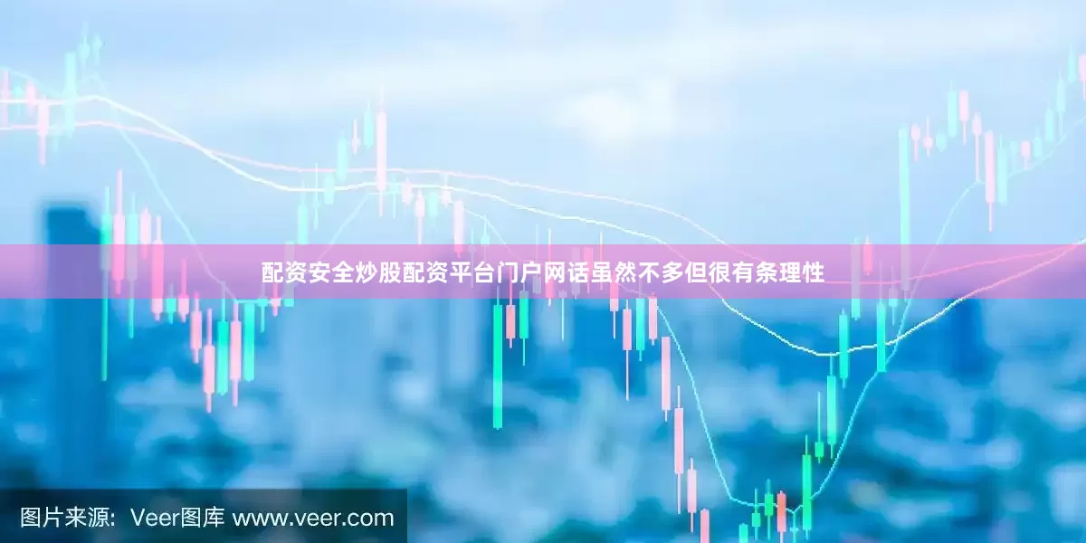 配资安全炒股配资平台门户网话虽然不多但很有条理性
