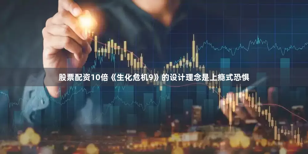 股票配资10倍《生化危机9》的设计理念是上瘾式恐惧