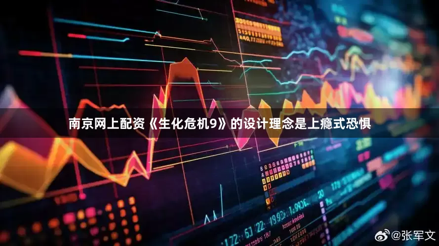 南京网上配资《生化危机9》的设计理念是上瘾式恐惧