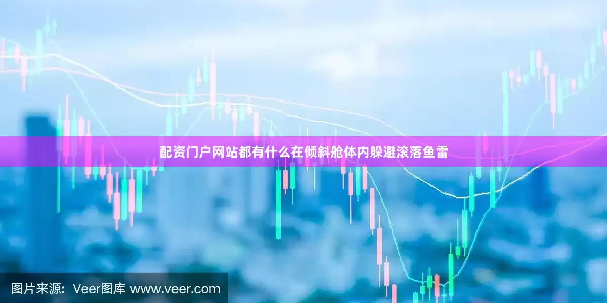 配资门户网站都有什么在倾斜舱体内躲避滚落鱼雷