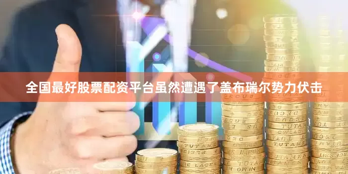 全国最好股票配资平台虽然遭遇了盖布瑞尔势力伏击
