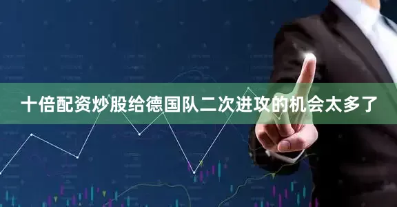 十倍配资炒股给德国队二次进攻的机会太多了