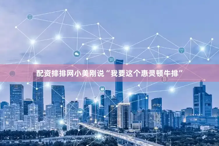 配资排排网小美刚说“我要这个惠灵顿牛排”