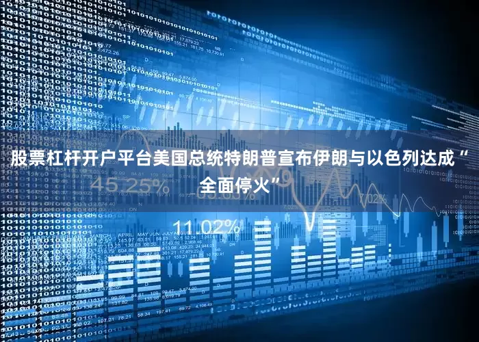 股票杠杆开户平台美国总统特朗普宣布伊朗与以色列达成“全面停火”
