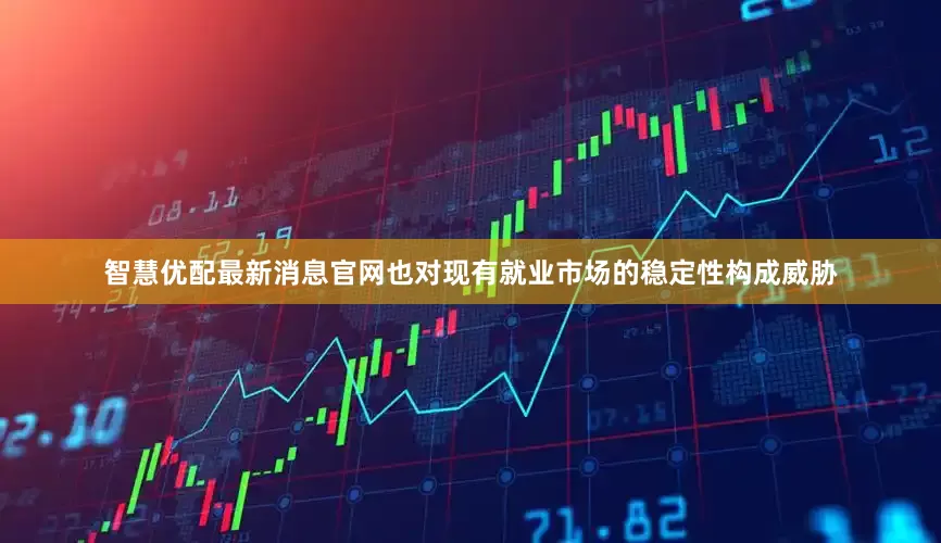 智慧优配最新消息官网也对现有就业市场的稳定性构成威胁