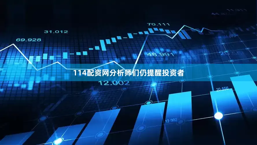 114配资网分析师们仍提醒投资者
