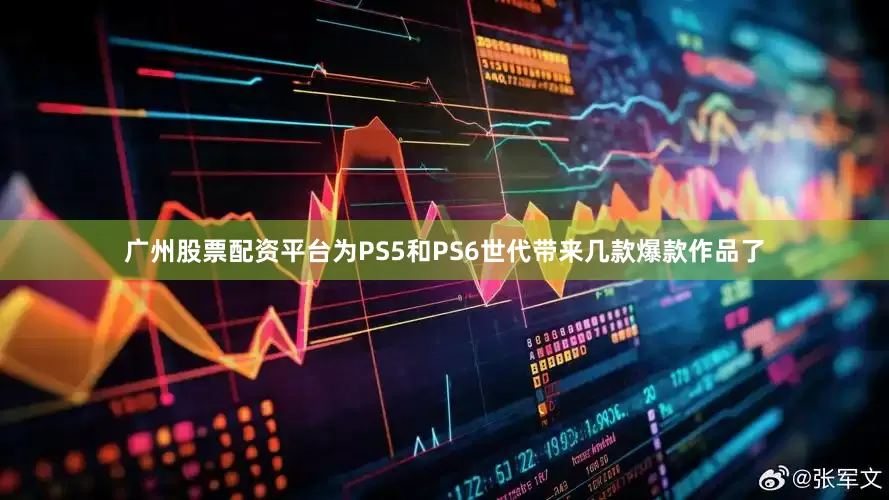 广州股票配资平台为PS5和PS6世代带来几款爆款作品了