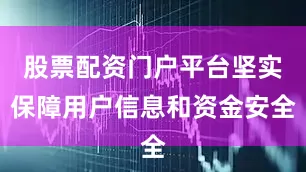 股票配资门户平台坚实保障用户信息和资金安全