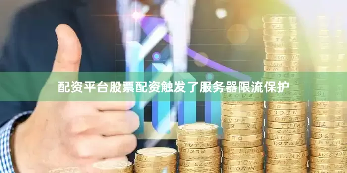 配资平台股票配资触发了服务器限流保护