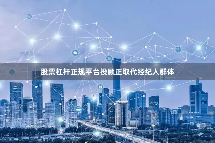 股票杠杆正规平台投顾正取代经纪人群体