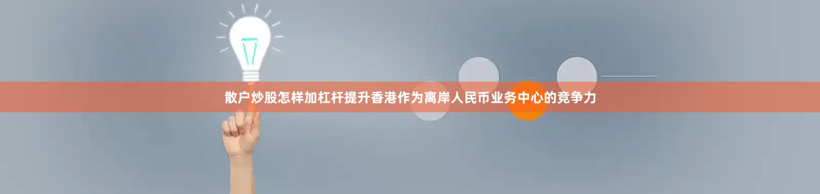 散户炒股怎样加杠杆提升香港作为离岸人民币业务中心的竞争力