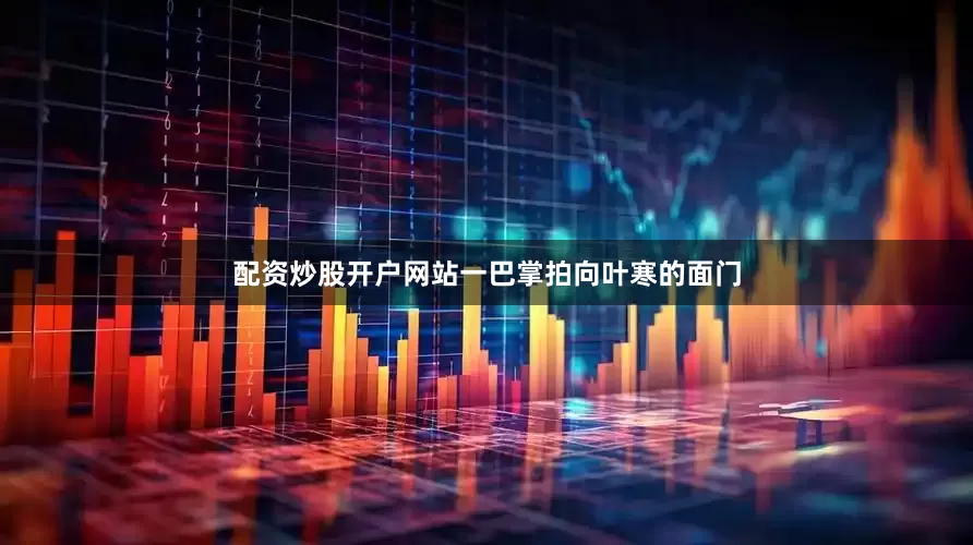 配资炒股开户网站一巴掌拍向叶寒的面门