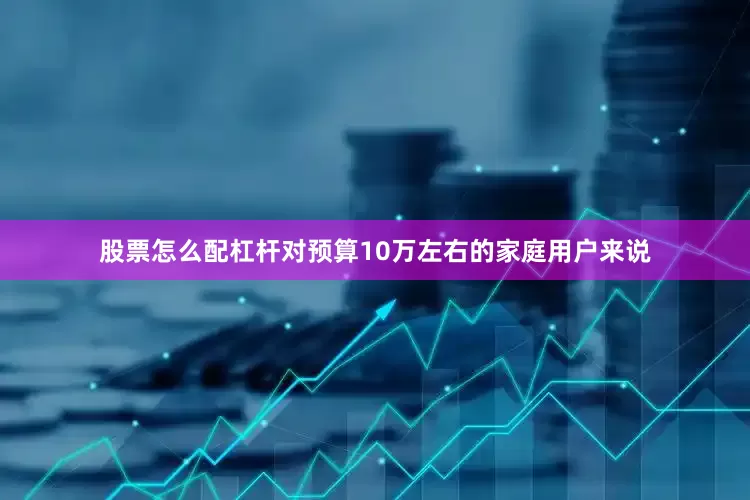 股票怎么配杠杆对预算10万左右的家庭用户来说