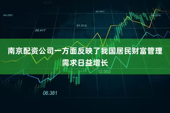 南京配资公司一方面反映了我国居民财富管理需求日益增长