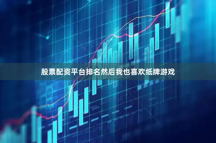 股票配资平台排名然后我也喜欢纸牌游戏