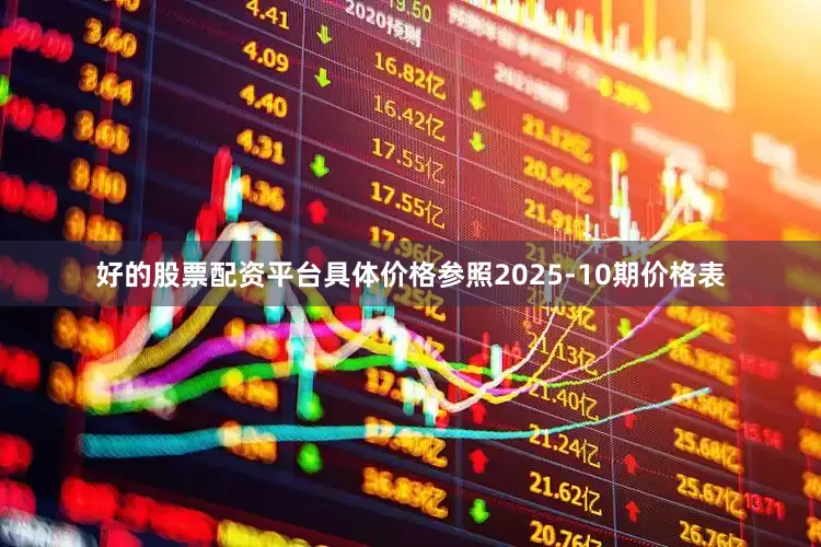好的股票配资平台具体价格参照2025-10期价格表