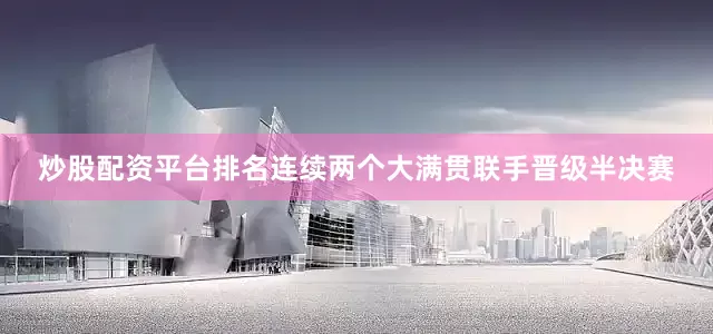 炒股配资平台排名连续两个大满贯联手晋级半决赛