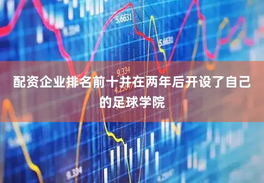 配资企业排名前十并在两年后开设了自己的足球学院