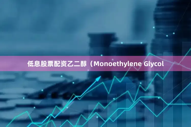 低息股票配资乙二醇（Monoethylene Glycol