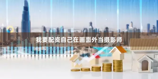 我要配资自己在画面外当摄影师