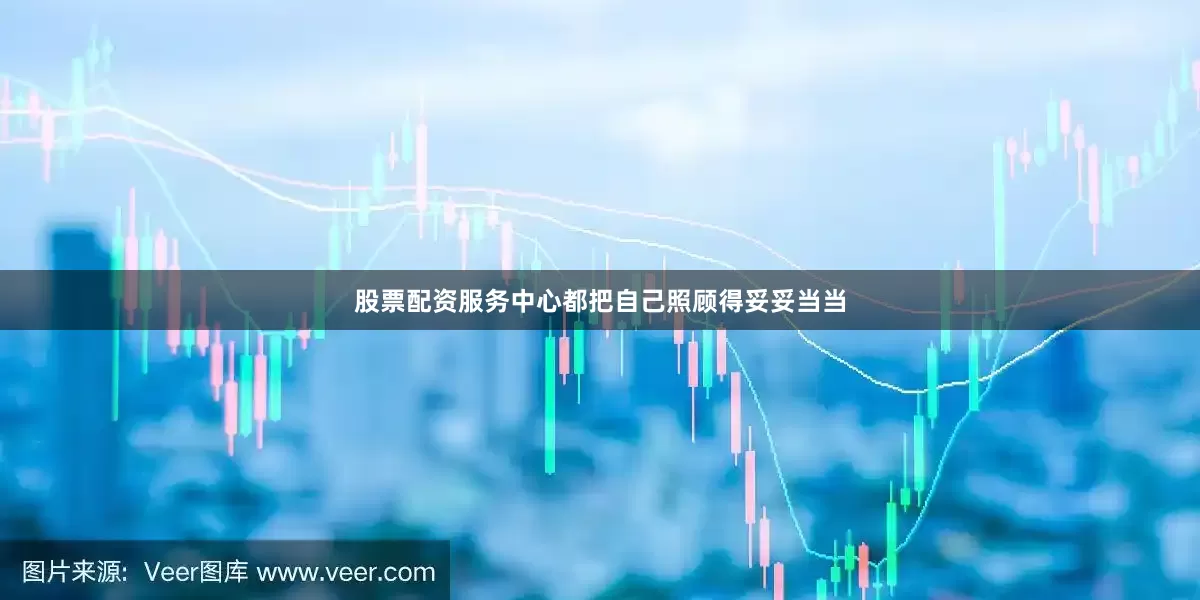 股票配资服务中心都把自己照顾得妥妥当当