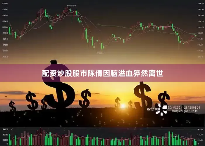 配资炒股股市陈倩因脑溢血猝然离世