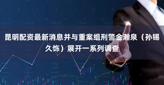 昆明配资最新消息并与重案组刑警金瀚泉（孙锡久饰）展开一系列调查