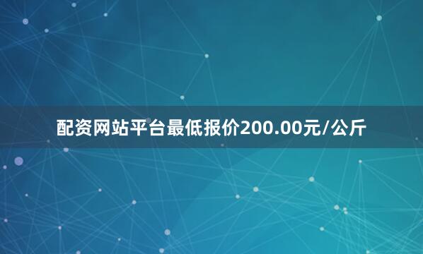 配资网站平台最低报价200.00元/公斤