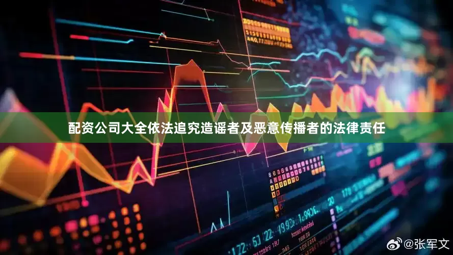 配资公司大全依法追究造谣者及恶意传播者的法律责任
