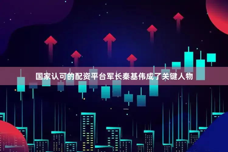 国家认可的配资平台军长秦基伟成了关键人物