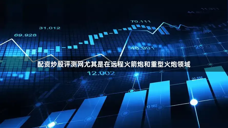 配资炒股评测网尤其是在远程火箭炮和重型火炮领域