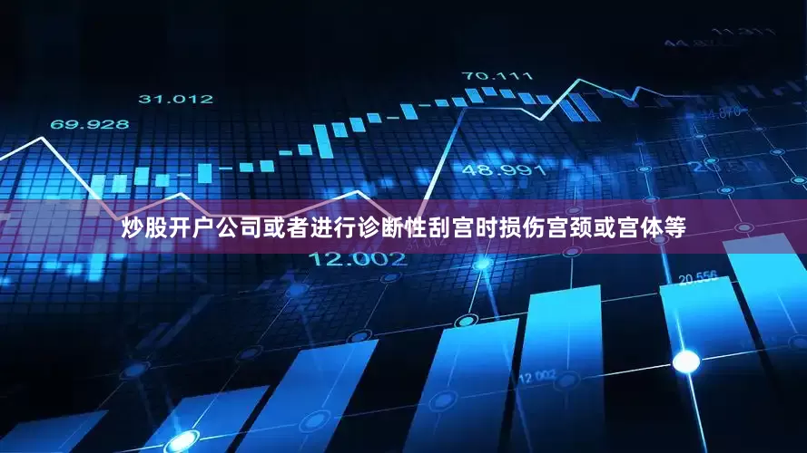 炒股开户公司或者进行诊断性刮宫时损伤宫颈或宫体等