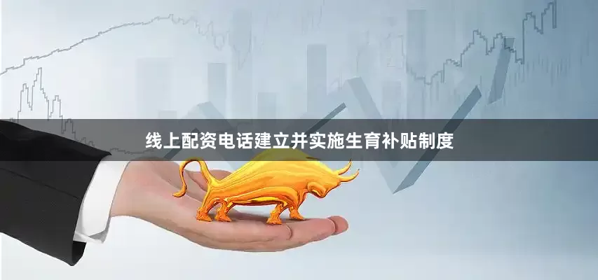 线上配资电话建立并实施生育补贴制度