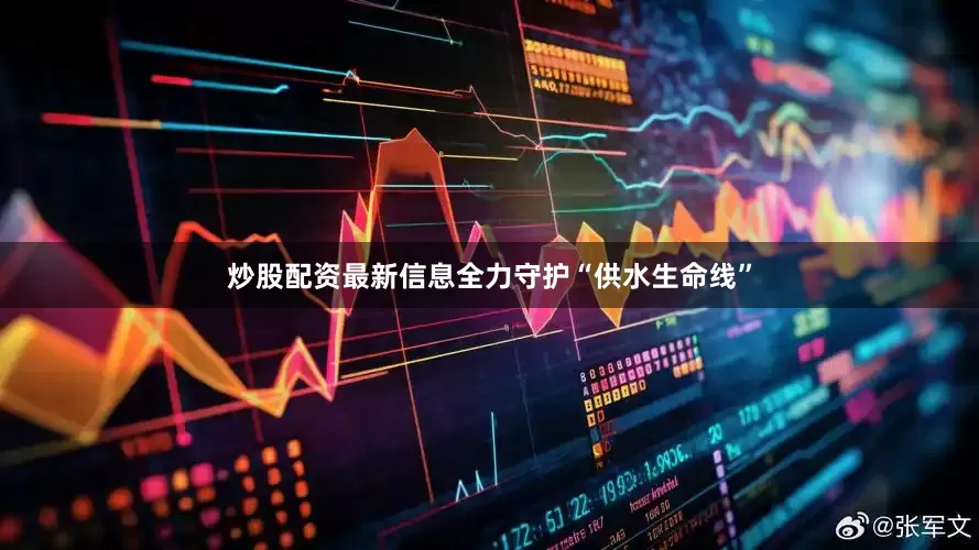炒股配资最新信息全力守护“供水生命线”