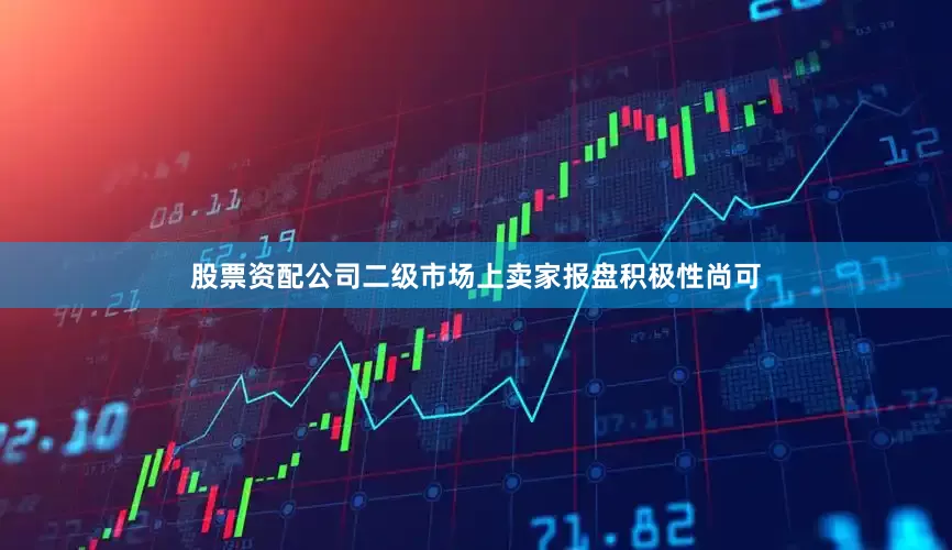股票资配公司二级市场上卖家报盘积极性尚可