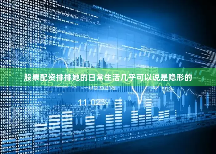 股票配资排排她的日常生活几乎可以说是隐形的