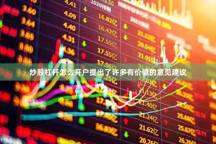 炒股杠杆怎么开户提出了许多有价值的意见建议
