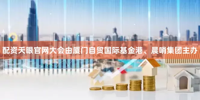配资天眼官网大会由厦门自贸国际基金港、晨哨集团主办