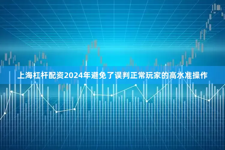 上海杠杆配资2024年避免了误判正常玩家的高水准操作
