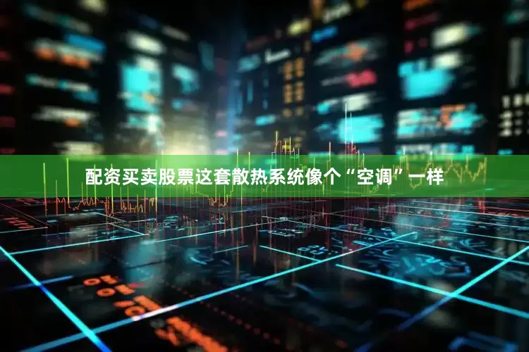 配资买卖股票这套散热系统像个“空调”一样