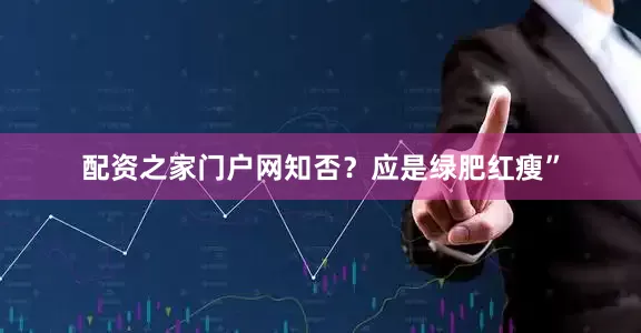 配资之家门户网知否？应是绿肥红瘦”
