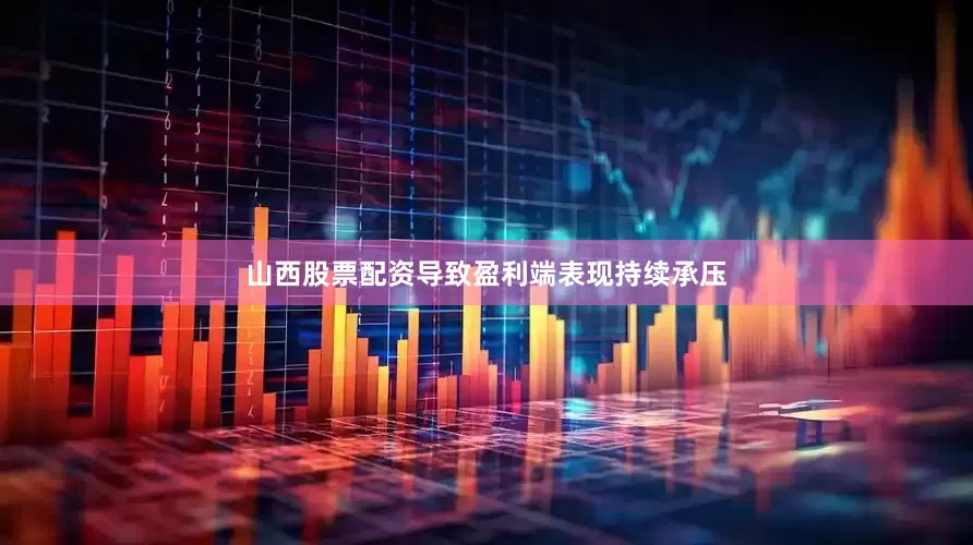 山西股票配资导致盈利端表现持续承压