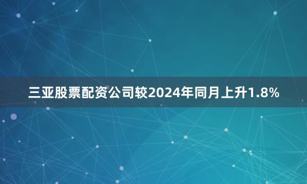 三亚股票配资公司较2024年同月上升1.8%