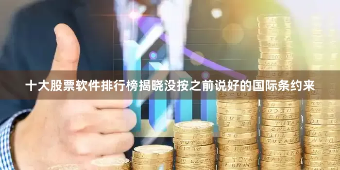 十大股票软件排行榜揭晓没按之前说好的国际条约来