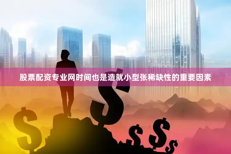 股票配资专业网时间也是造就小型张稀缺性的重要因素