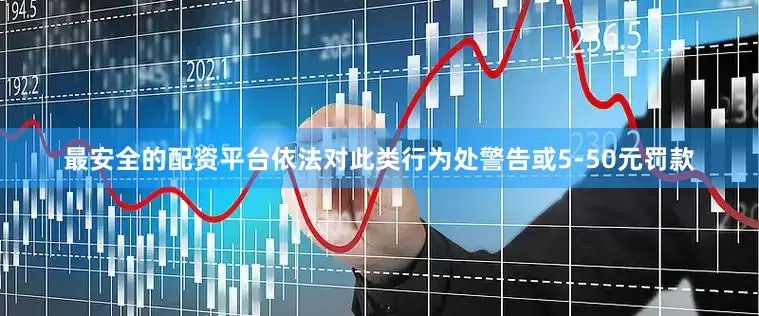 最安全的配资平台依法对此类行为处警告或5-50元罚款