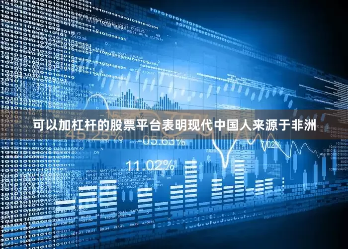 可以加杠杆的股票平台表明现代中国人来源于非洲