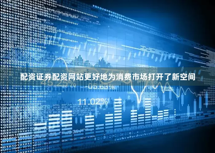 配资证券配资网站更好地为消费市场打开了新空间
