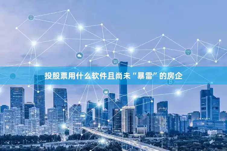 投股票用什么软件且尚未“暴雷”的房企